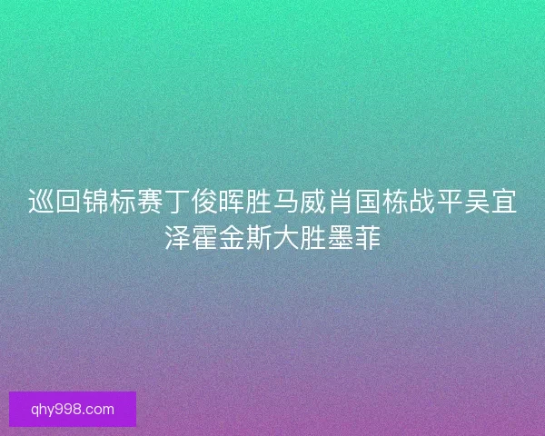 巡回锦标赛丁俊晖胜马威肖国栋战平吴宜泽霍金斯大胜墨菲