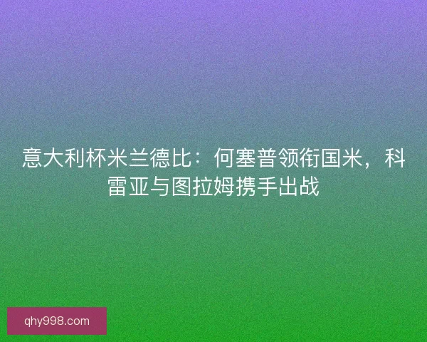 意大利杯米兰德比：何塞普领衔国米，科雷亚与图拉姆携手出战