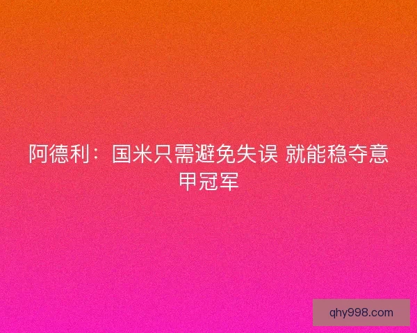 阿德利：国米只需避免失误 就能稳夺意甲冠军