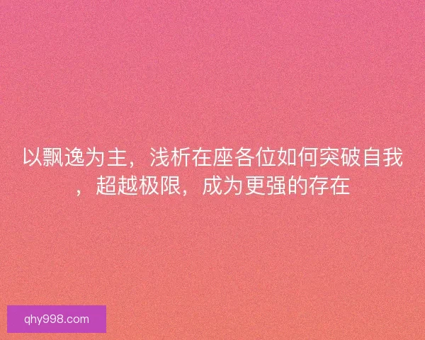 以飘逸为主，浅析在座各位如何突破自我，超越极限，成为更强的存在