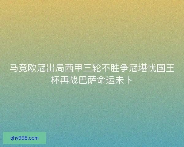 马竞欧冠出局西甲三轮不胜争冠堪忧国王杯再战巴萨命运未卜 马竞欧冠出局西甲三轮不胜争冠堪忧国王杯再战巴萨命运未卜