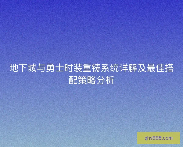 地下城与勇士时装重铸系统详解及最佳搭配策略分析