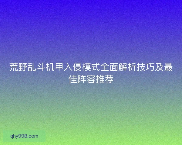 荒野乱斗机甲入侵模式全面解析技巧及最佳阵容推荐