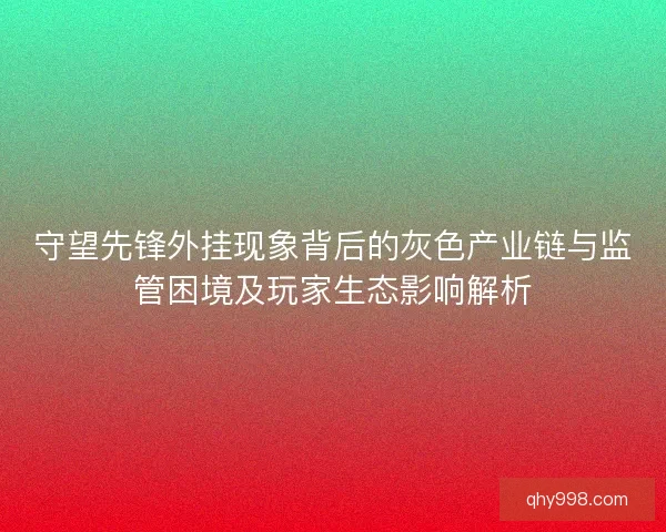 守望先锋外挂现象背后的灰色产业链与监管困境及玩家生态影响解析