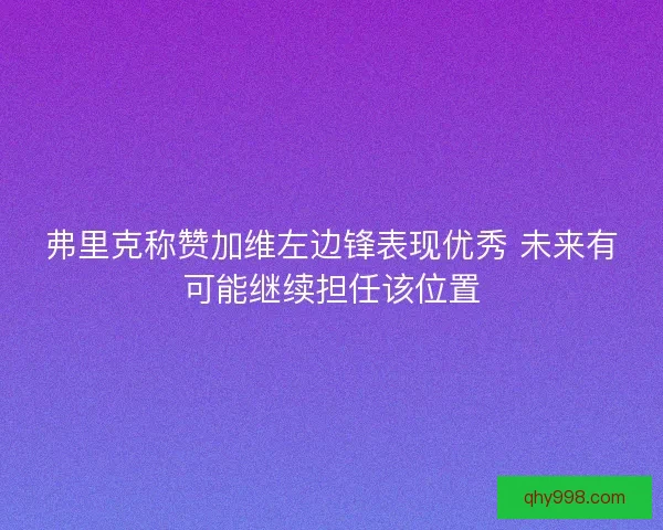 弗里克称赞加维左边锋表现优秀 未来有可能继续担任该位置