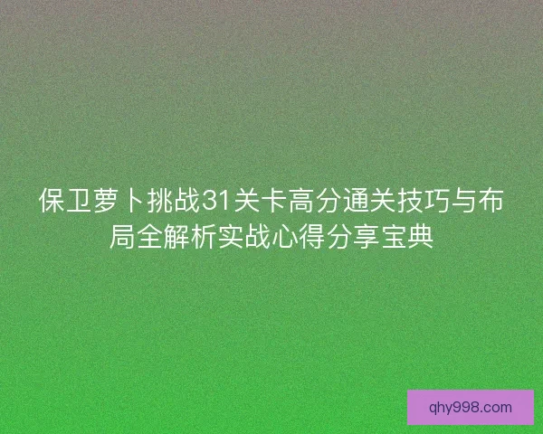 保卫萝卜挑战31关卡高分通关技巧与布局全解析实战心得分享宝典