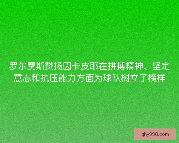 罗尔费斯赞扬因卡皮耶在拼搏精神、坚定意志和抗压能力方面为球队树立了榜样