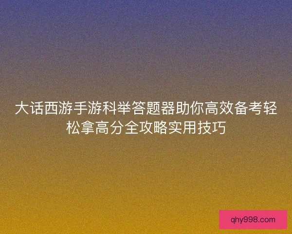 大话西游手游科举答题器助你高效备考轻松拿高分全攻略实用技巧