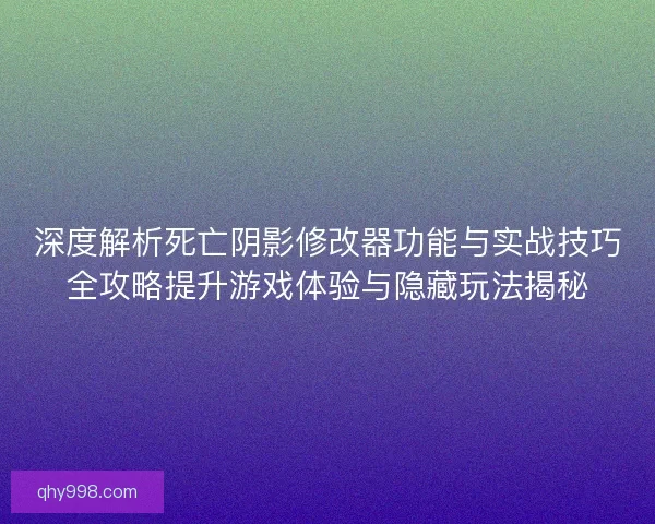 深度解析死亡阴影修改器功能与实战技巧全攻略提升游戏体验与隐藏玩法揭秘