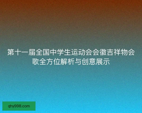 第十一届全国中学生运动会会徽吉祥物会歌全方位解析与创意展示