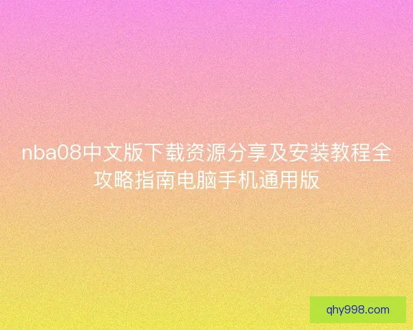 nba08中文版下载资源分享及安装教程全攻略指南电脑手机通用版