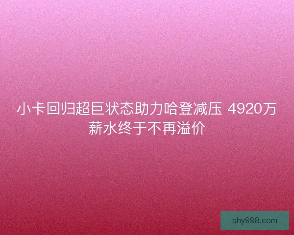 小卡回归超巨状态助力哈登减压 4920万薪水终于不再溢价