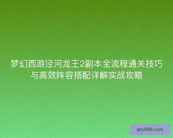 梦幻西游泾河龙王2副本全流程通关技巧与高效阵容搭配详解实战攻略