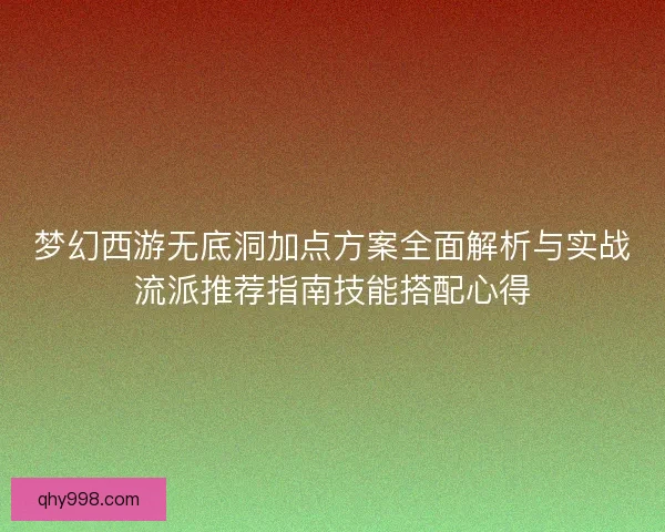 梦幻西游无底洞加点方案全面解析与实战流派推荐指南技能搭配心得 梦幻西游无底洞加点方案全面解析与实战流派推荐指南技能搭配心得