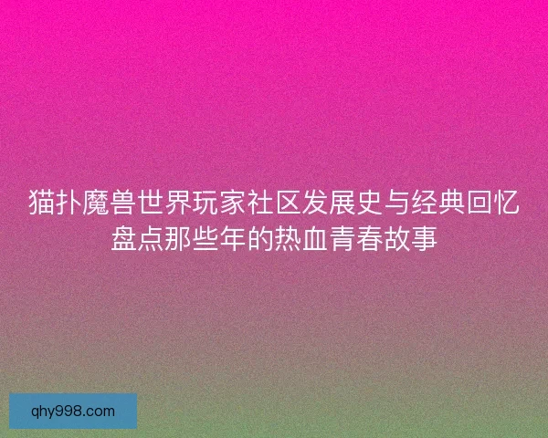 猫扑魔兽世界玩家社区发展史与经典回忆盘点那些年的热血青春故事 猫扑魔兽世界玩家社区发展史与经典回忆盘点那些年的热血青春故事