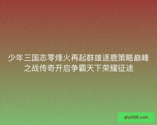 少年三国志零烽火再起群雄逐鹿策略巅峰之战传奇开启争霸天下荣耀征途
