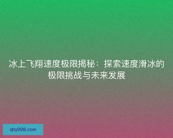 冰上飞翔速度极限揭秘：探索速度滑冰的极限挑战与未来发展