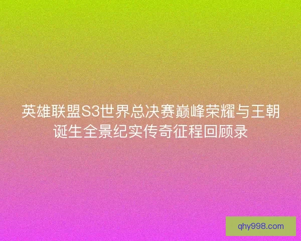 英雄联盟S3世界总决赛巅峰荣耀与王朝诞生全景纪实传奇征程回顾录