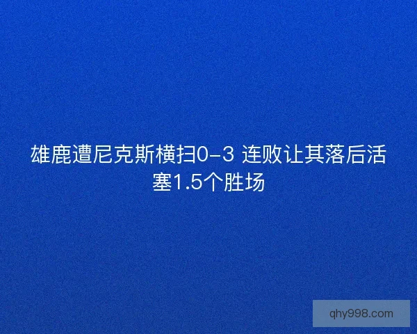 雄鹿遭尼克斯横扫0-3 连败让其落后活塞1.5个胜场